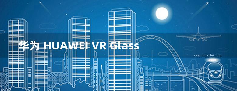 华为 HUAWEI VR Glass 使用说明书 指导手册 用户指南